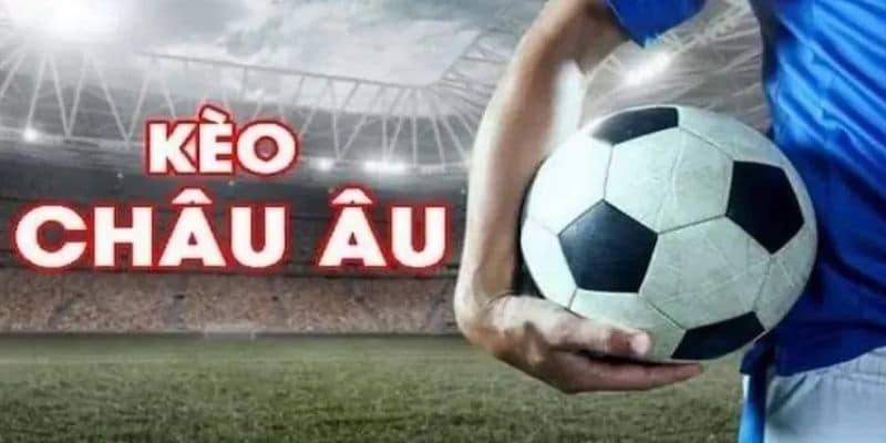 Các thông tin quan trọng về kèo Châu Âu mà game thủ cần biết